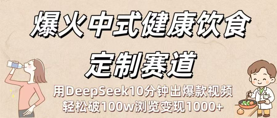 爆火中式健康饮食定制赛道：用DeepSeek10分钟出爆款视频，轻松破100w浏览变现1000+-西瓜网创
