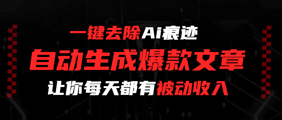 一键去除Ai痕迹，全自动生成爆款文章，让你每天都有睡后收入-西瓜网创