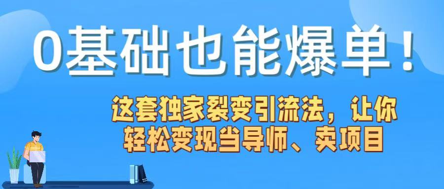 0基础也能爆单！这套独家裂变引流法，让你轻松变现当导师、卖项目-西瓜网创