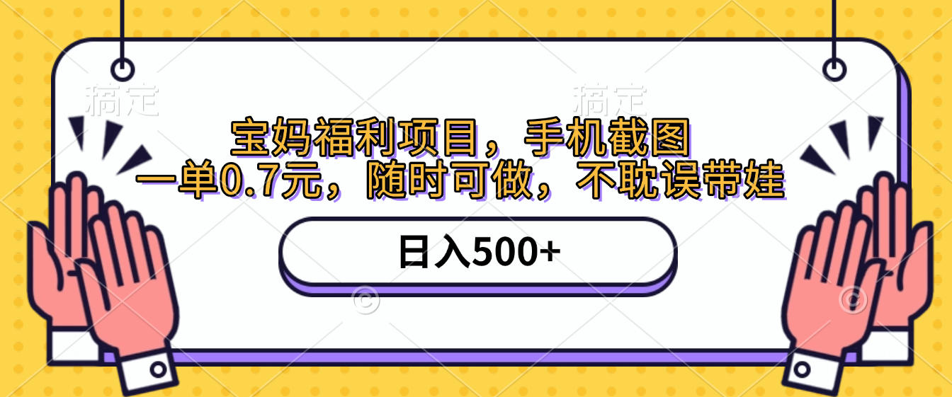手机截图，宝妈福利项目，一单0.7元，随时可做，不耽误带娃，日入500+-西瓜网创