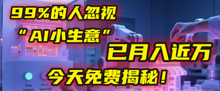 这个被99%的人忽视的“AI小生意”，我学员已月入近万，今天免费揭秘！-西瓜网创