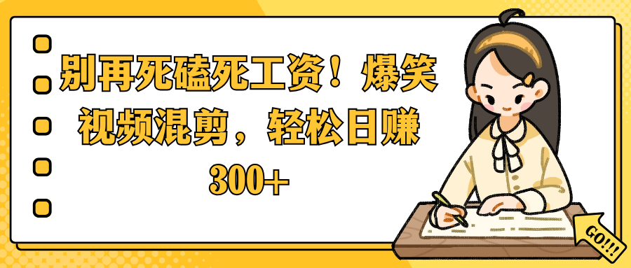 别再死磕死工资！爆笑视频混剪，轻松日赚 300+-西瓜网创