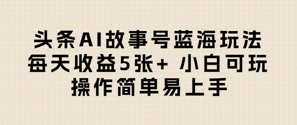 头条AI故事号蓝海玩法 每天收益5张+ 小白可玩 操作简单易上手-西瓜网创