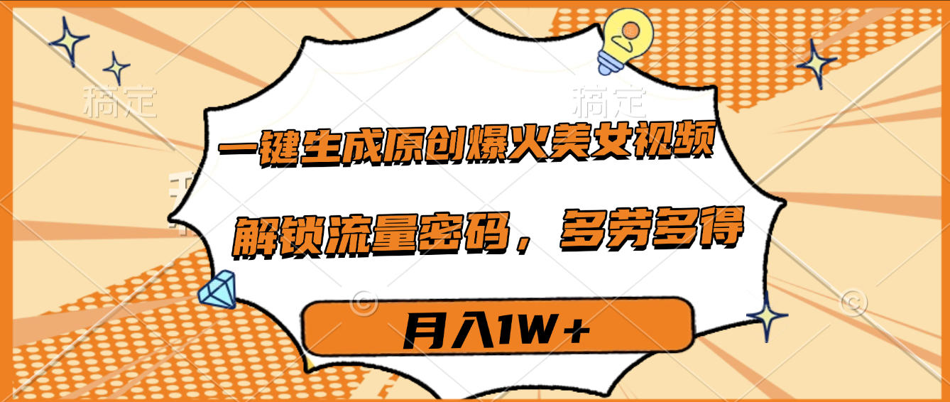 一键生成原创爆火美女视频，多劳多得，解锁流量密码，月入1W+-西瓜网创