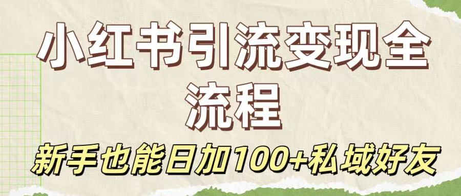 保姆级教程：小红书引流变现全流程，新手也能日加100+私域好友-西瓜网创