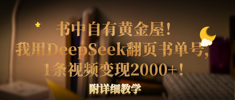 书中自有黄金屋！我用DeepSeek翻页书单号，1条视频变现2000+！附详细教学-西瓜网创