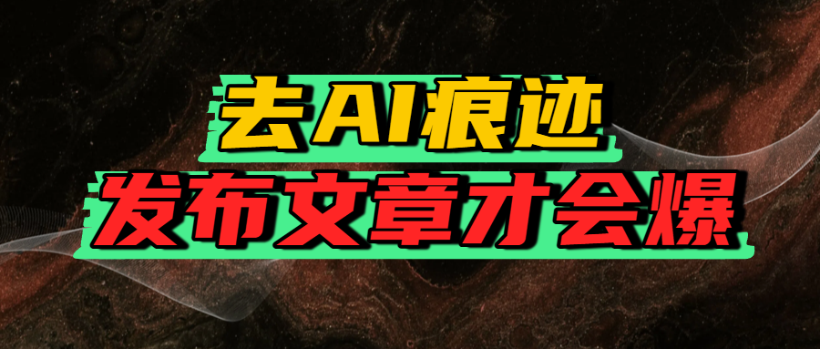 去AI痕迹，发布爆款文章，让你轻松日入好几张-西瓜网创
