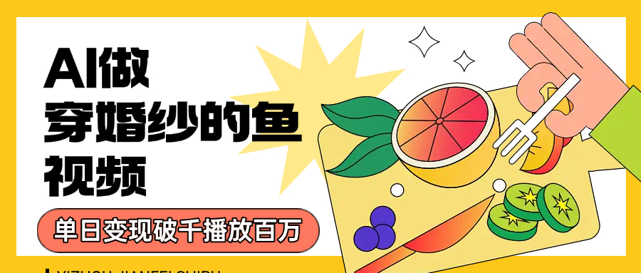 用AI 制作穿婚纱的鱼视频，单日变现1000+，轻松收割百万播放-西瓜网创