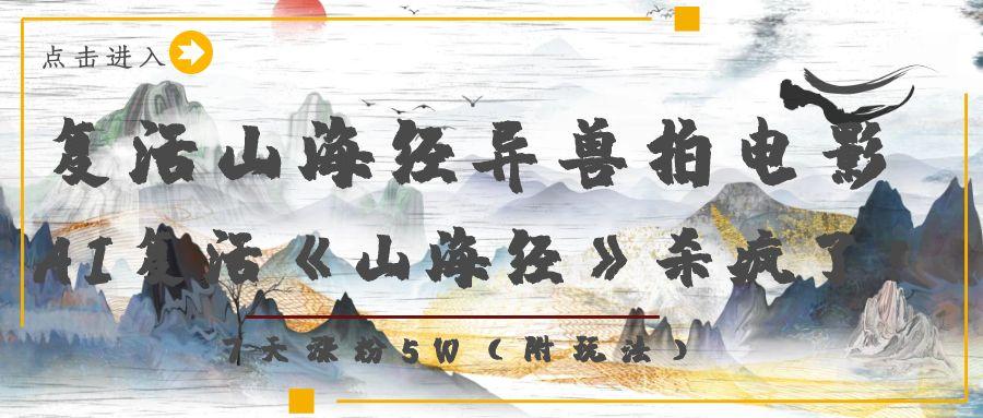 复活山海经异兽拍电影，AI复活《山海经》杀疯了！，7天涨粉5W-西瓜网创