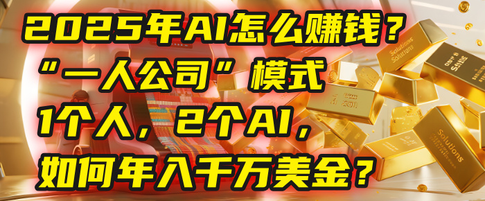 AI怎么赚钱？揭秘2025年“一人公司”模式：1个人，2个AI，如何年入千万美金？-西瓜网创