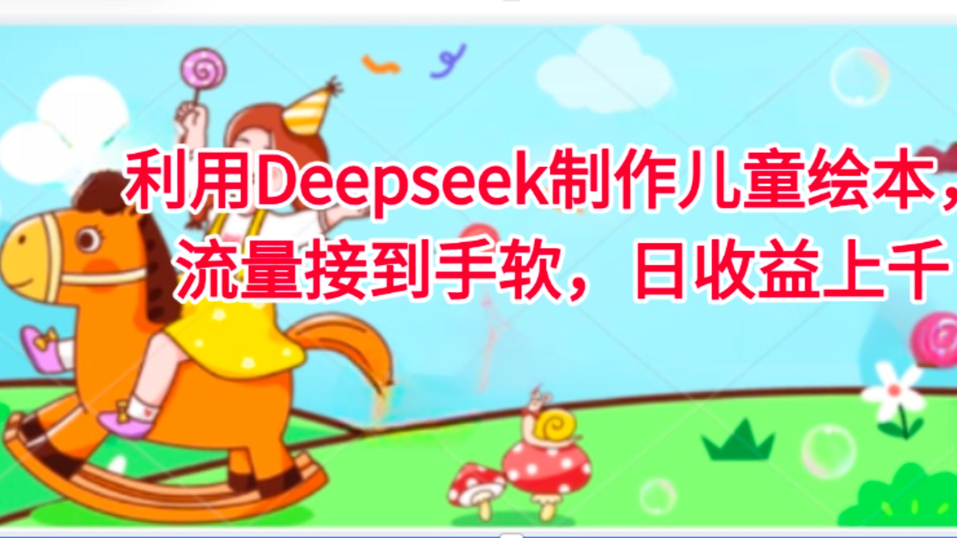 利用Deepseek制作儿童绘本，流量接到手软，日收益上千-西瓜网创
