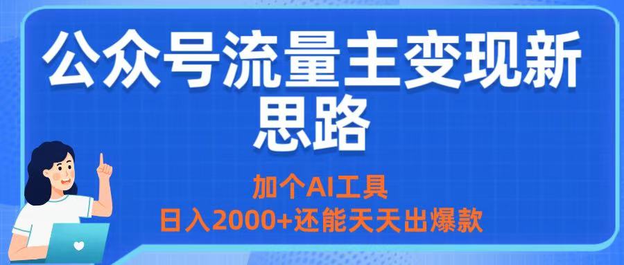 公众号流量主变现新思路：加个AI工具，日入2000+还能天天出爆款-西瓜网创