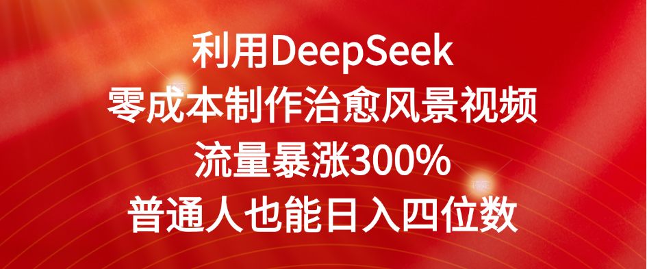 利用DeepSeek零成本制作治愈风景视频，流量暴涨300%。普通人也能日入四位数-西瓜网创