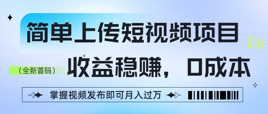 简单上传短视频项目，收益稳赚，0成本，掌握视频发布即可月入过万-西瓜网创