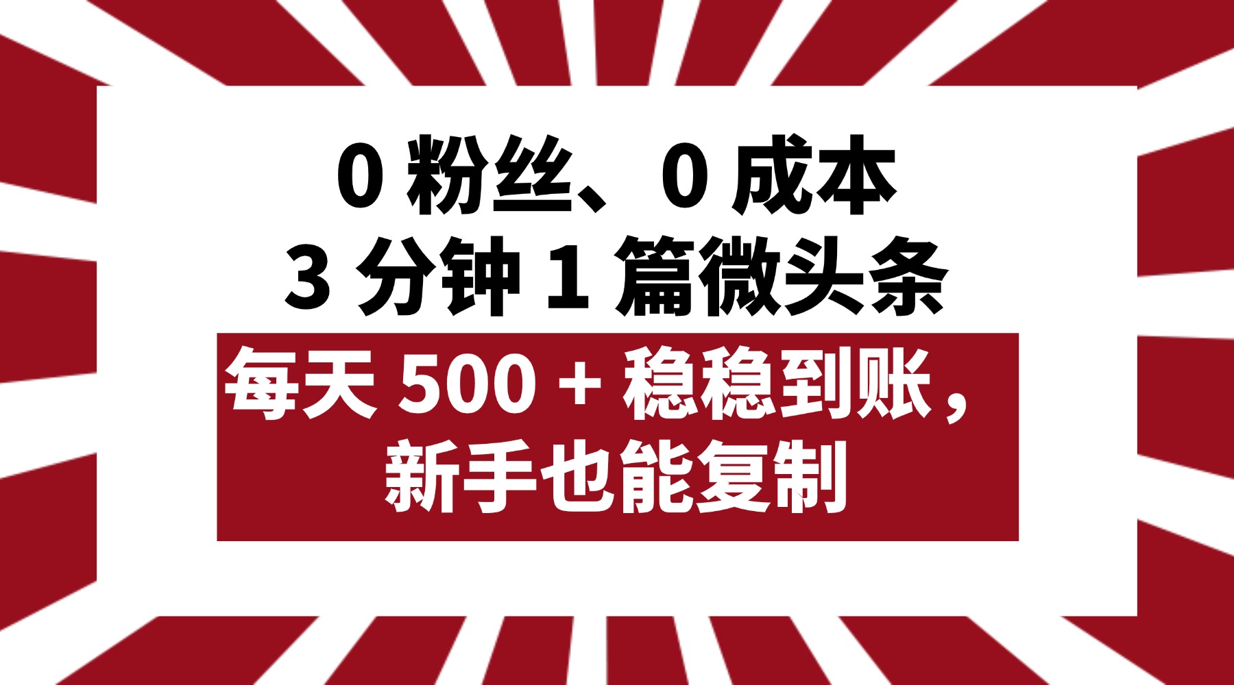 0 粉丝、0 成本，3 分钟 1 篇微头条，每天 500 + 稳稳到账，新手也能复制！-西瓜网创