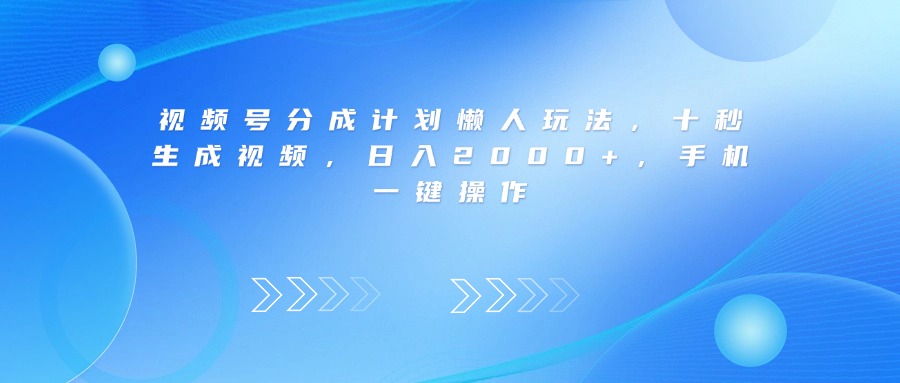 视频号分成计划懒人玩法，十秒生成视频，日入2000+，手机一键操作-西瓜网创