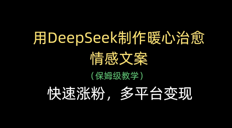 用Deepseek制作暖心治愈情感文案(保姆级教学)快速涨粉，多平台变现-西瓜网创