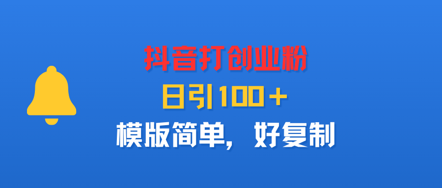抖音打创业粉，日引100＋，模版简单，好复制-西瓜网创
