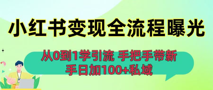 从0到1学引流：小红书变现全流程曝光，手把手带新手日加100+私域-西瓜网创