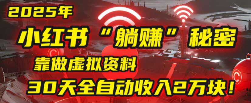 2025小红书虚拟项目,靠做虚拟资料30天全自动收入2万块-西瓜网创