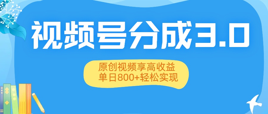 视频号分成3.0升级:原创视频享高收益,单日800+轻松实现-西瓜网创