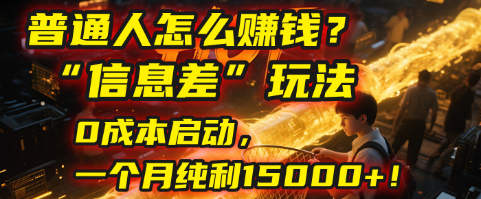 普通人怎么赚钱？| 2025年马哥揭秘“信息差”玩法：0成本启动，一个月纯利15000+！-西瓜网创