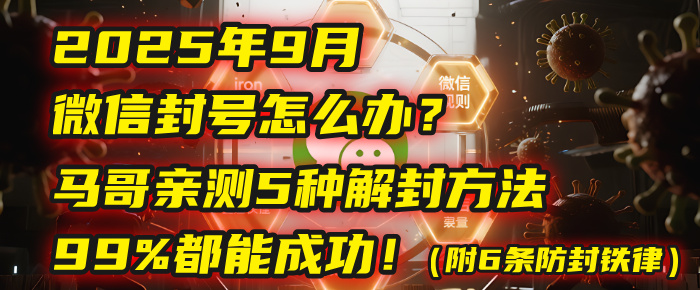 2025年9月微信封号怎么办？马哥亲测5种解封方法，99%都能成功！（附6条防封铁律）-西瓜网创
