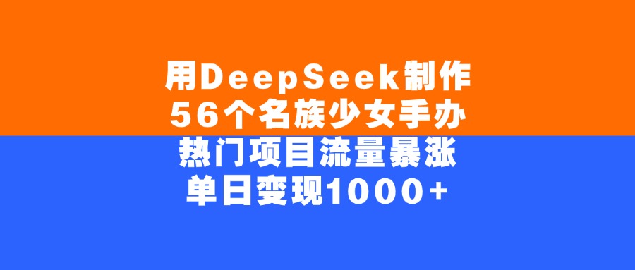 用DeepSeek制作，56个名族少女手办，热门项目流量暴涨，单日变现1000+-西瓜网创