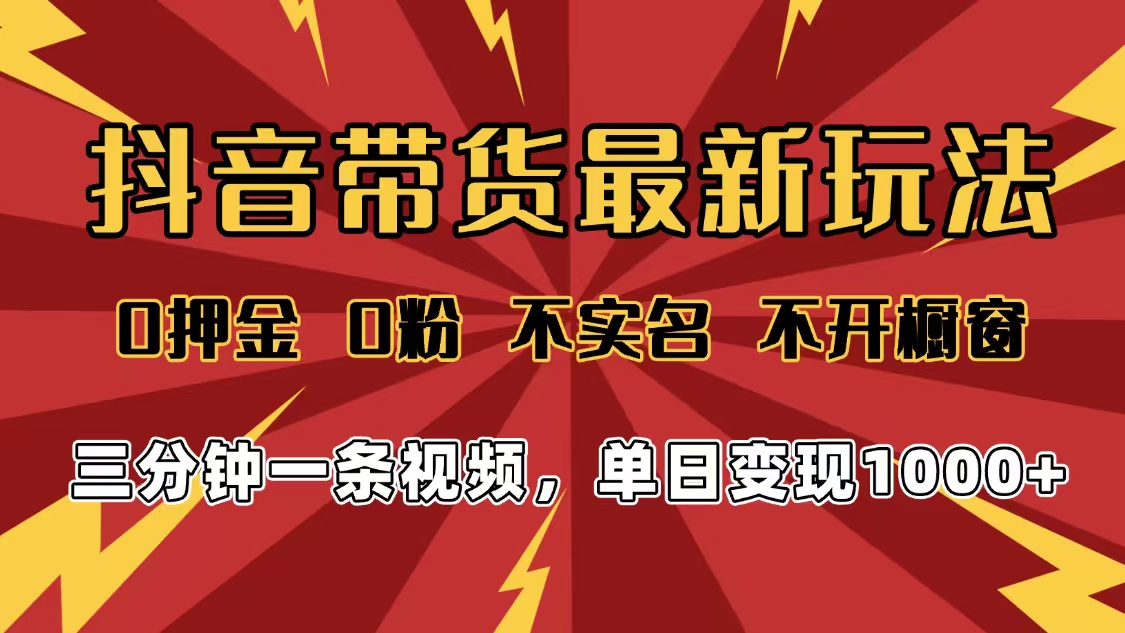 2025年抖音带货最新玩法，0押金0粉，不实名，不开橱窗，单日变现1000➕，小白最快当天见收益-西瓜网创