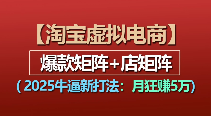 【淘宝虚拟项目】2025牛X新打法：爆款矩阵+店矩阵，月狂赚5万-西瓜网创