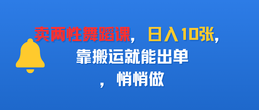 卖两性舞蹈课，日入10张，靠搬运就能出单，悄悄做-西瓜网创