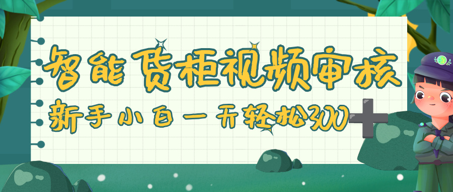 智能货柜视频审核，零门槛，几秒一单，多劳多得，新人小白一天轻松 300+-西瓜网创