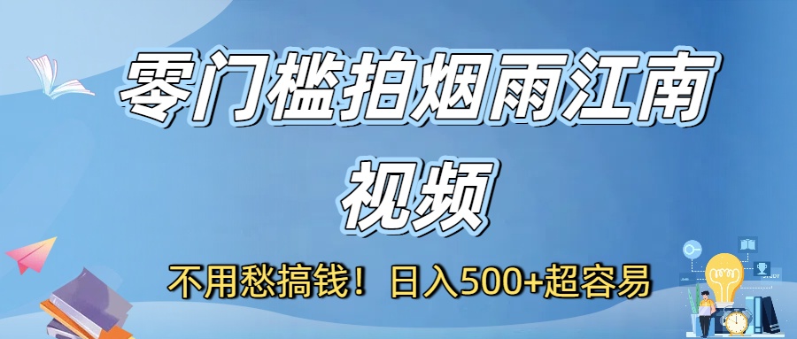 不用愁搞钱！零门槛拍烟雨江南视频，日入500+超容易-西瓜网创