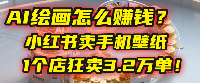 AI绘画怎么赚钱？2025年“手机壁纸”项目：0成本，1个店狂卖3.2万单！(小红书)-西瓜网创
