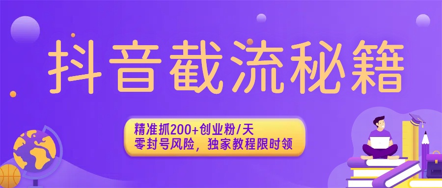 抖音截流秘籍：精准抓200+创业粉/天，零封号风险，独家教程限时领-西瓜网创