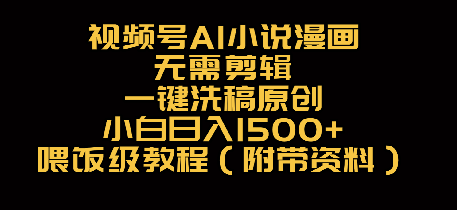 视频号AI小说漫画，无需剪辑，一键洗稿原创，小白日入500+，喂饭级教程-西瓜网创