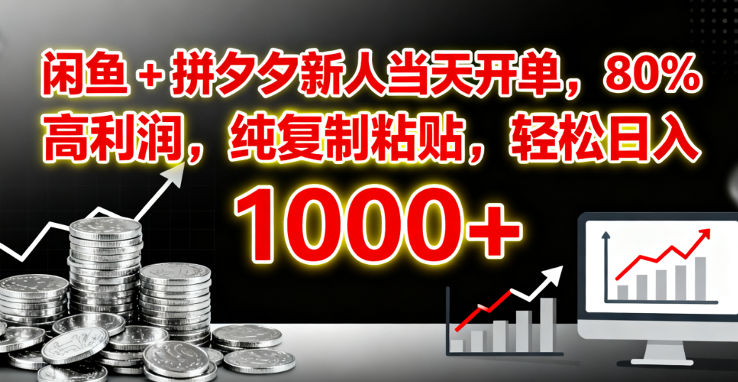 闲鱼 + 拼夕夕新人当天开单，80% 高利润，纯复制粘贴，轻松日入 1000+-西瓜网创