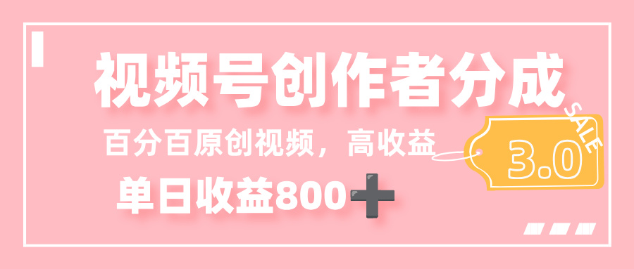 最新视频号创作者分成 3.0,100%原创视频高收益,单日收益 800+-西瓜网创