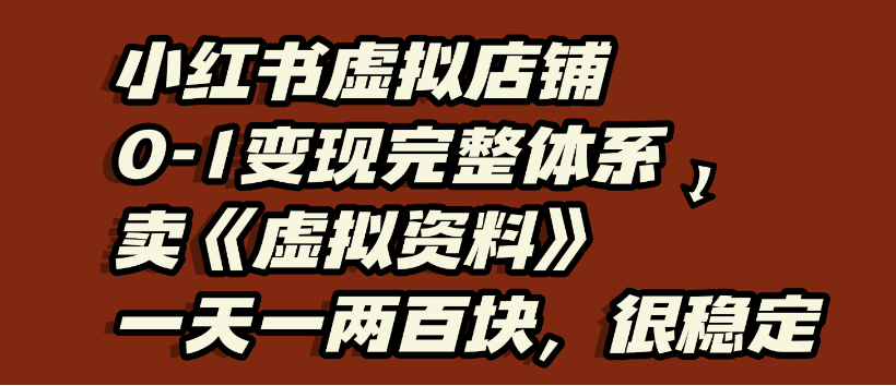 小红书虚拟店铺0-1变现完整体系，虚拟资料，一天一两百块，很稳定-西瓜网创