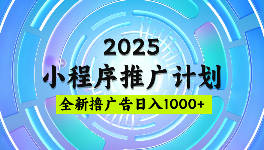 2025最新微信小程序推广计划，撸广告玩法，日均5张，稳定简单【揭秘】-西瓜网创
