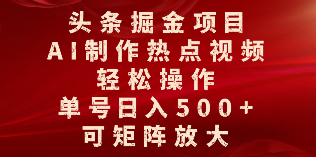 头条掘金项目，AI制作热点视频，轻松操作，单号日入500+，可矩阵放大-西瓜网创