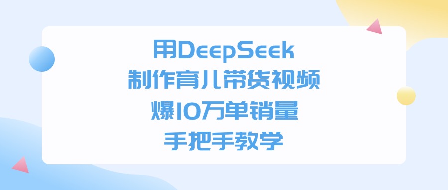 用DeepSeek制作，育儿带货视频，爆10万单销量，手把手教学-西瓜网创