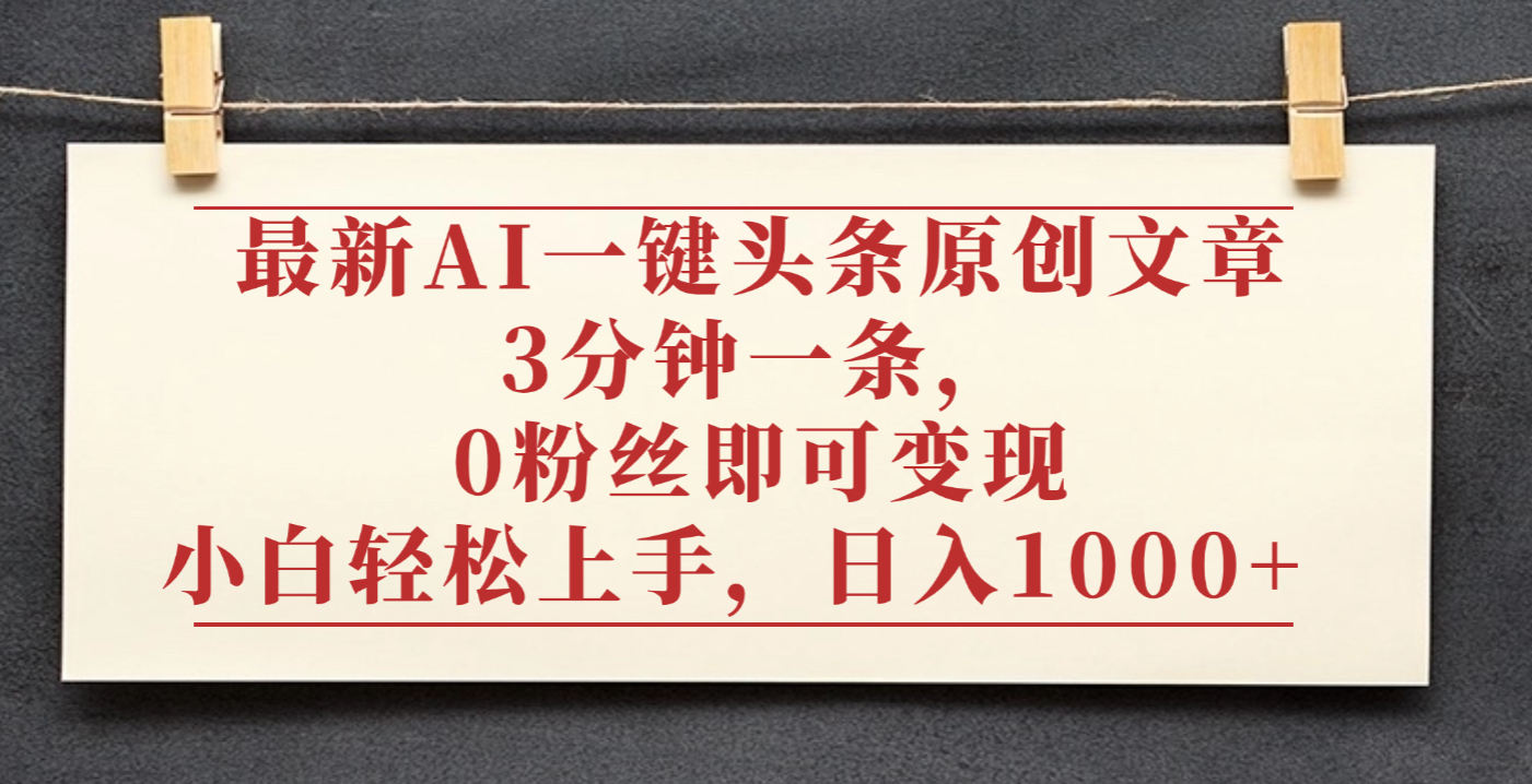 最新AI一键头条原创文章，3分钟一条，0粉丝即可变现，日入1000+-西瓜网创