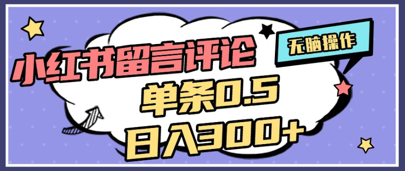 2025年最新小红书评论单条0.5元，日入300＋，无上限，详细操作流程-西瓜网创
