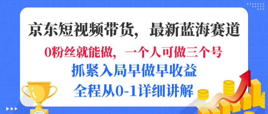 京东短视频带货，最新蓝海赛道，发视频长尾流量，未来几年躺赚被动收益，全程从0-1详细讲解-西瓜网创