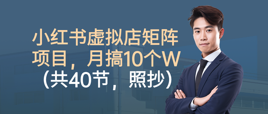 小红书虚拟店矩阵项目，月搞10W（共40节，照抄照做）-西瓜网创