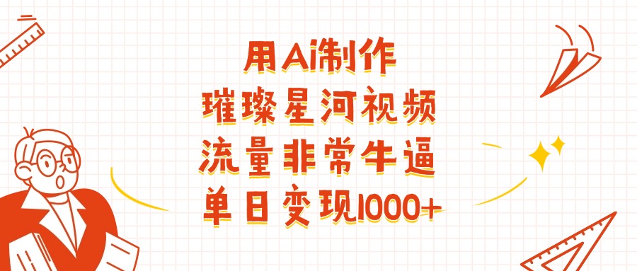 用Ai制作璀璨星河视频，流量非常牛批，单日变现1000+-西瓜网创