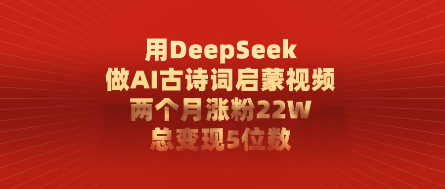 用DeepSeek做AI古诗词，启蒙视频，两个月涨粉22W，总变现5位数-西瓜网创