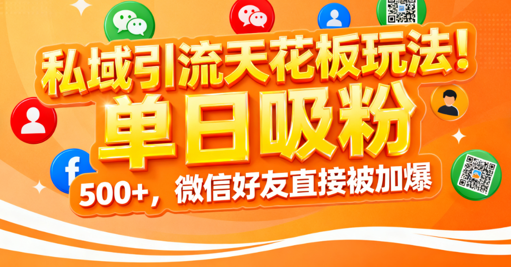 私域引流天花板玩法！单日吸粉 500+，微信好友直接被加爆-西瓜网创
