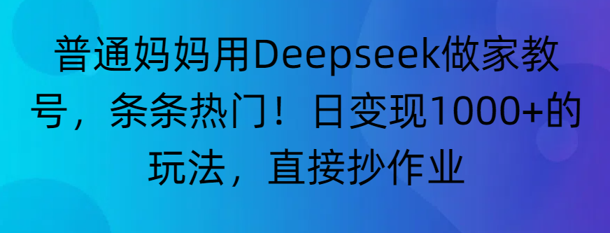 “普通妈妈用Deepseek做家教号，条条热门！日变现1000+的玩法，直接抄作业”-西瓜网创